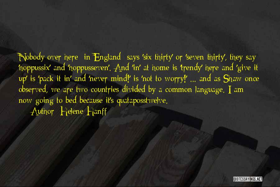 Helene Hanff Quotes: Nobody Over Here [in England] Says 'six-thirty' Or 'seven-thirty', They Say 'hoppussix' And 'hoppusseven'. And 'in' At Home Is 'trendy'