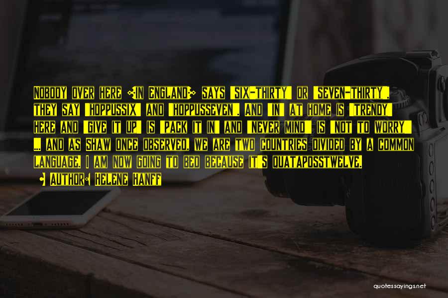 Helene Hanff Quotes: Nobody Over Here [in England] Says 'six-thirty' Or 'seven-thirty', They Say 'hoppussix' And 'hoppusseven'. And 'in' At Home Is 'trendy'