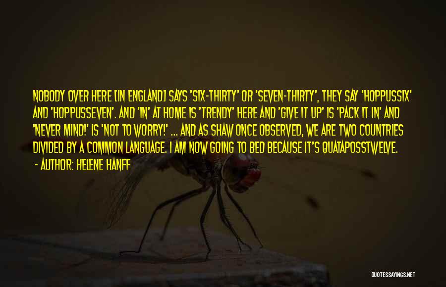 Helene Hanff Quotes: Nobody Over Here [in England] Says 'six-thirty' Or 'seven-thirty', They Say 'hoppussix' And 'hoppusseven'. And 'in' At Home Is 'trendy'