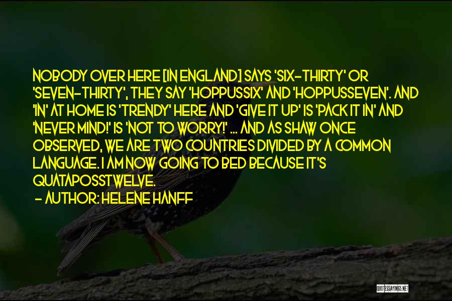 Helene Hanff Quotes: Nobody Over Here [in England] Says 'six-thirty' Or 'seven-thirty', They Say 'hoppussix' And 'hoppusseven'. And 'in' At Home Is 'trendy'