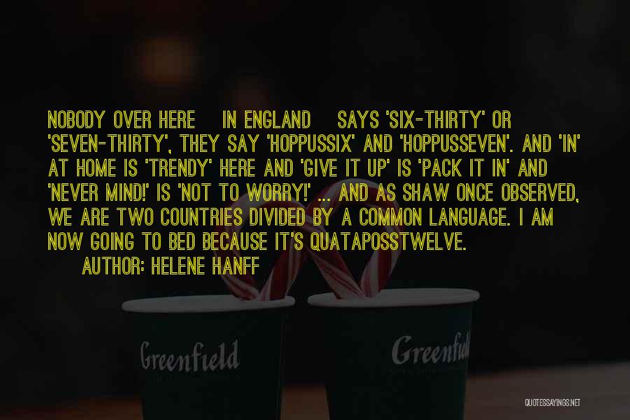 Helene Hanff Quotes: Nobody Over Here [in England] Says 'six-thirty' Or 'seven-thirty', They Say 'hoppussix' And 'hoppusseven'. And 'in' At Home Is 'trendy'