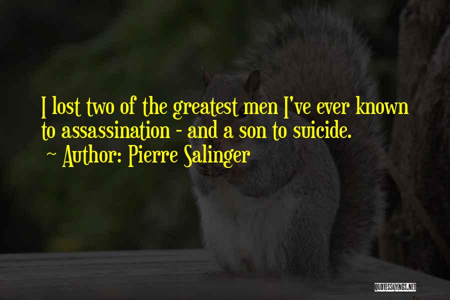 Pierre Salinger Quotes: I Lost Two Of The Greatest Men I've Ever Known To Assassination - And A Son To Suicide.