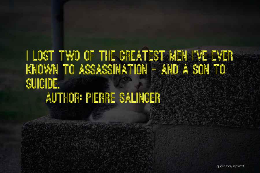 Pierre Salinger Quotes: I Lost Two Of The Greatest Men I've Ever Known To Assassination - And A Son To Suicide.