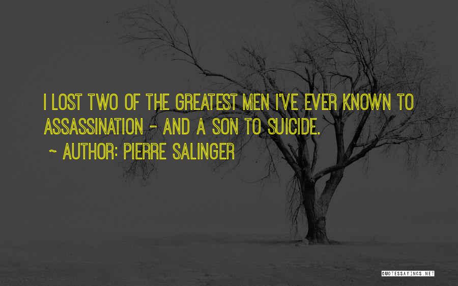 Pierre Salinger Quotes: I Lost Two Of The Greatest Men I've Ever Known To Assassination - And A Son To Suicide.
