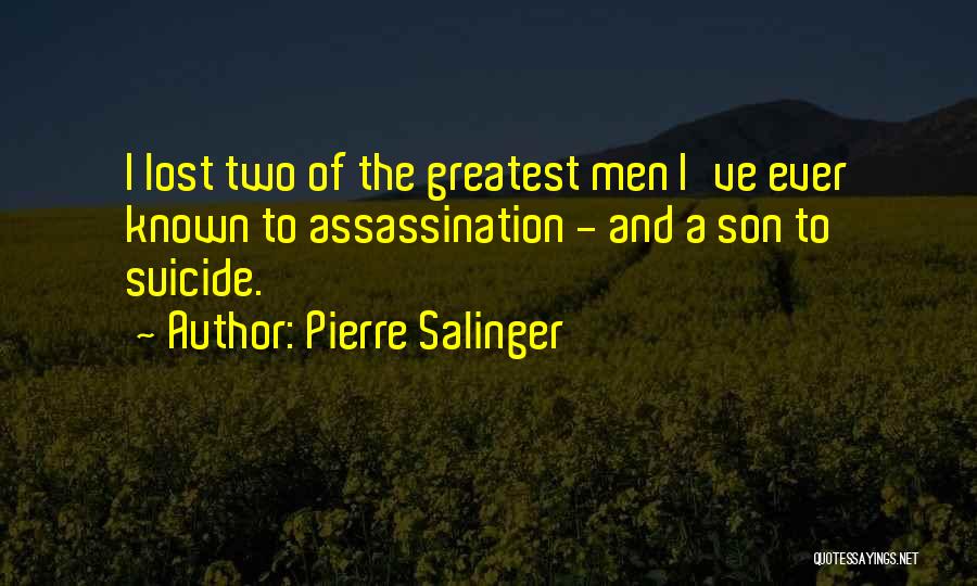 Pierre Salinger Quotes: I Lost Two Of The Greatest Men I've Ever Known To Assassination - And A Son To Suicide.