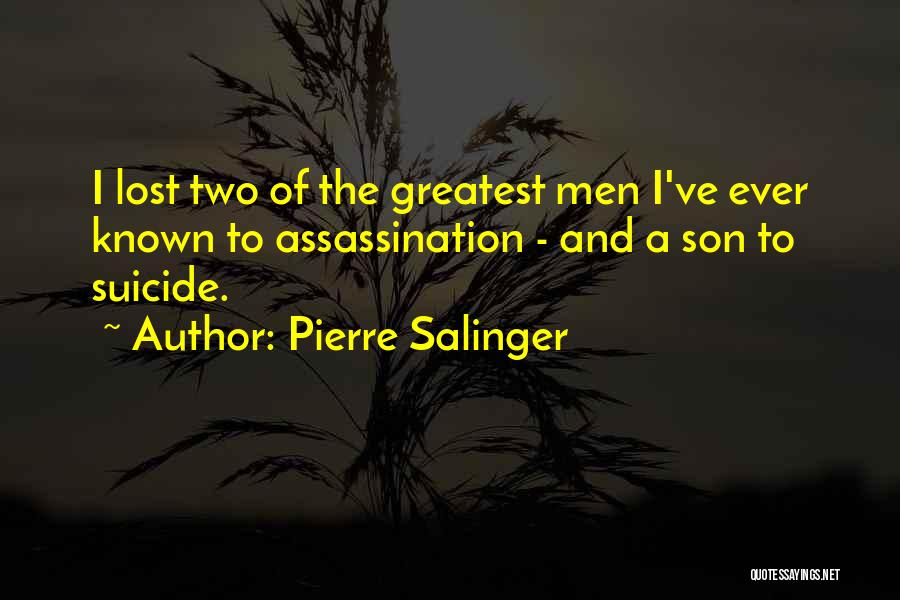 Pierre Salinger Quotes: I Lost Two Of The Greatest Men I've Ever Known To Assassination - And A Son To Suicide.