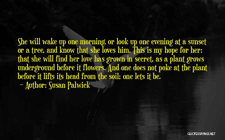 Susan Palwick Quotes: She Will Wake Up One Morning, Or Look Up One Evening At A Sunset Or A Tree, And Know That