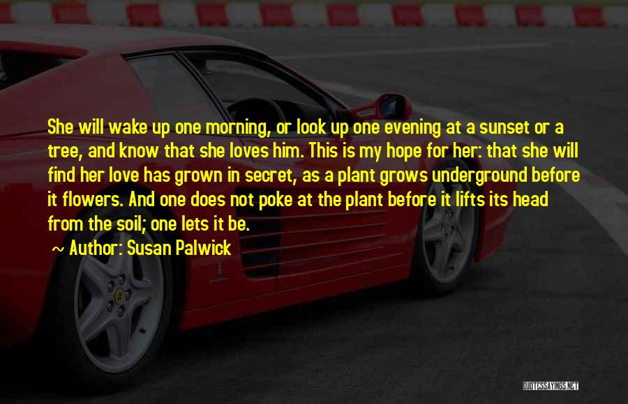 Susan Palwick Quotes: She Will Wake Up One Morning, Or Look Up One Evening At A Sunset Or A Tree, And Know That