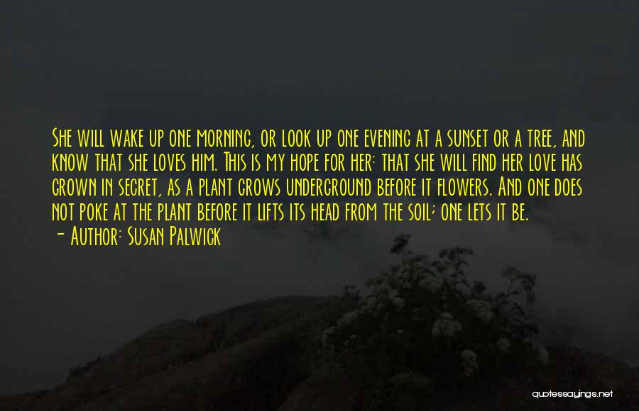 Susan Palwick Quotes: She Will Wake Up One Morning, Or Look Up One Evening At A Sunset Or A Tree, And Know That