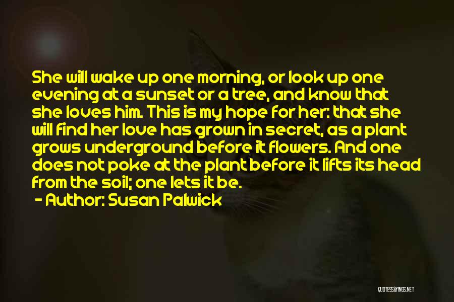 Susan Palwick Quotes: She Will Wake Up One Morning, Or Look Up One Evening At A Sunset Or A Tree, And Know That