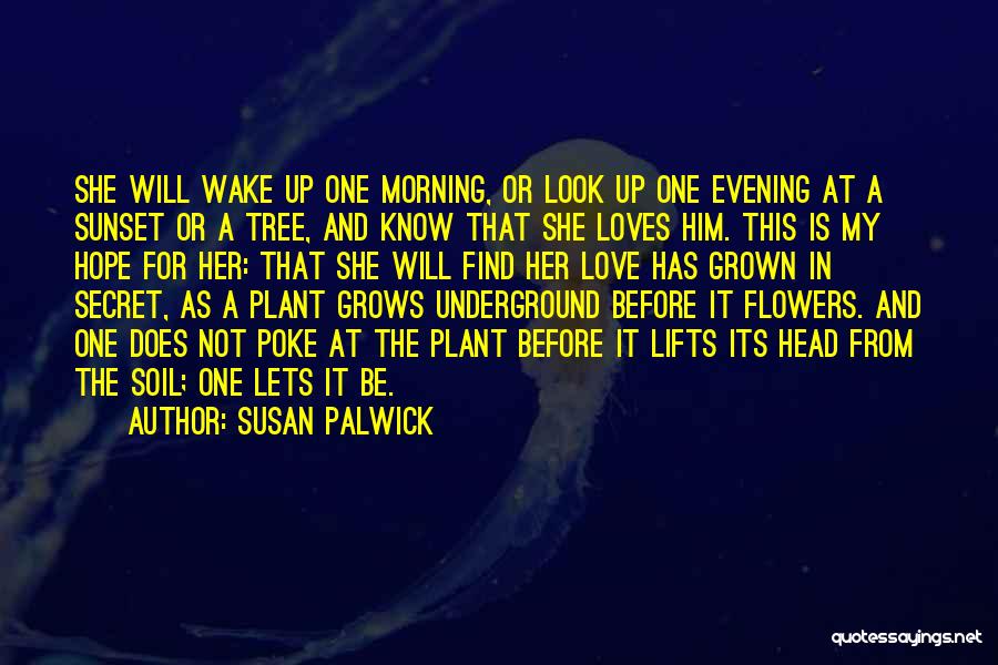 Susan Palwick Quotes: She Will Wake Up One Morning, Or Look Up One Evening At A Sunset Or A Tree, And Know That