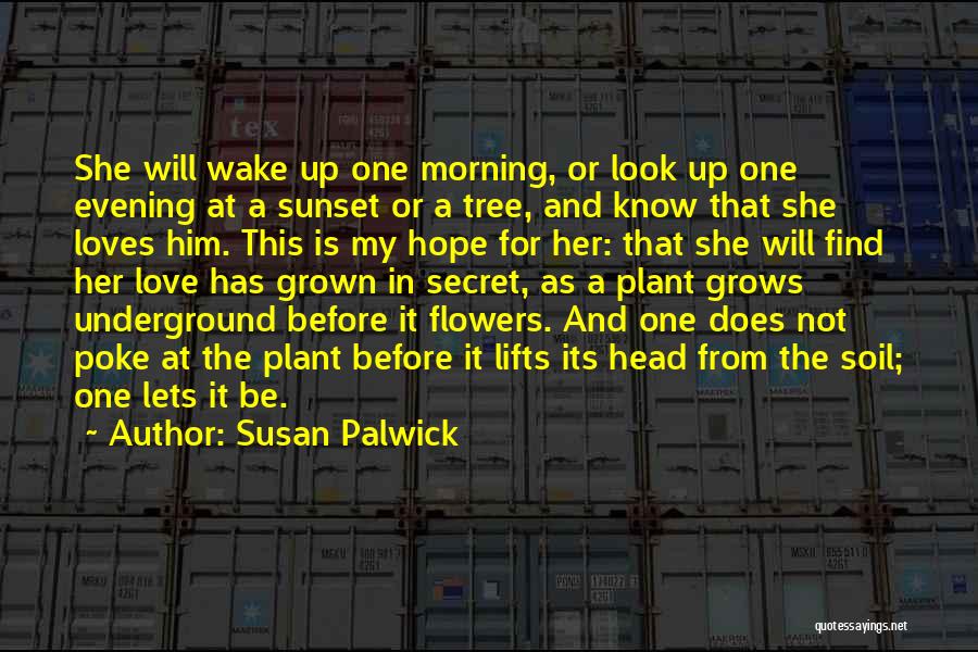 Susan Palwick Quotes: She Will Wake Up One Morning, Or Look Up One Evening At A Sunset Or A Tree, And Know That