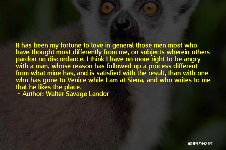 Walter Savage Landor Quotes: It Has Been My Fortune To Love In General Those Men Most Who Have Thought Most Differently From Me, On