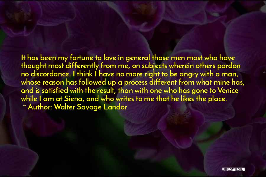 Walter Savage Landor Quotes: It Has Been My Fortune To Love In General Those Men Most Who Have Thought Most Differently From Me, On