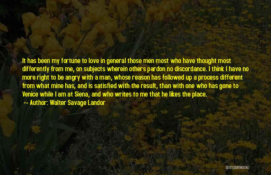 Walter Savage Landor Quotes: It Has Been My Fortune To Love In General Those Men Most Who Have Thought Most Differently From Me, On