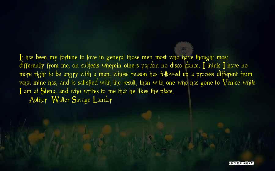 Walter Savage Landor Quotes: It Has Been My Fortune To Love In General Those Men Most Who Have Thought Most Differently From Me, On