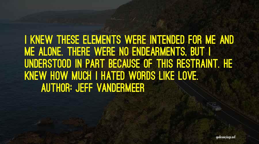 Jeff VanderMeer Quotes: I Knew These Elements Were Intended For Me And Me Alone. There Were No Endearments, But I Understood In Part