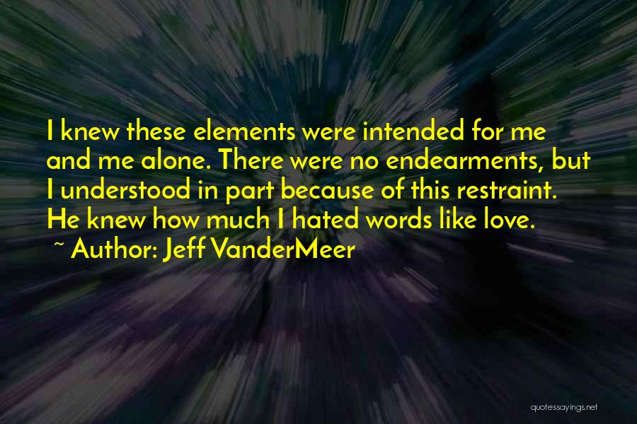 Jeff VanderMeer Quotes: I Knew These Elements Were Intended For Me And Me Alone. There Were No Endearments, But I Understood In Part
