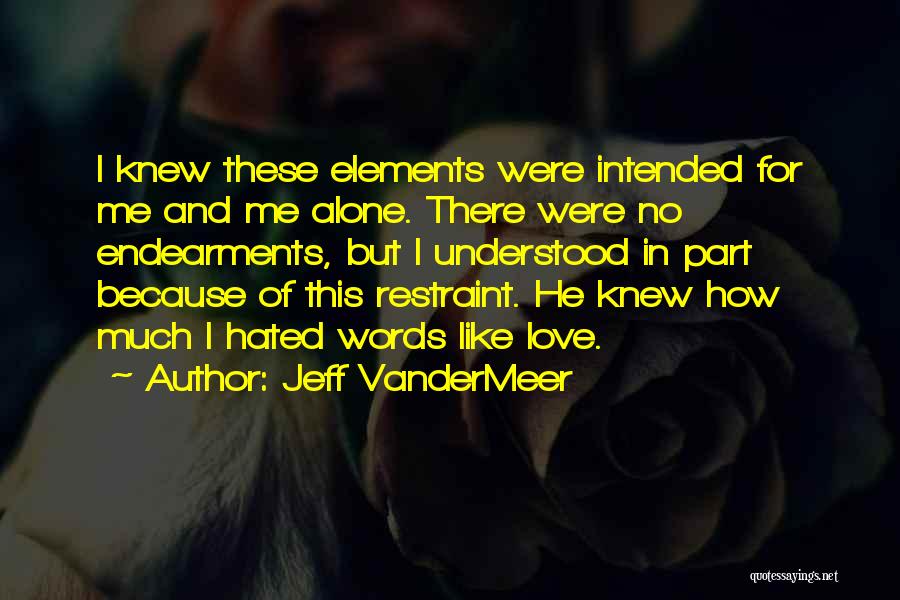 Jeff VanderMeer Quotes: I Knew These Elements Were Intended For Me And Me Alone. There Were No Endearments, But I Understood In Part