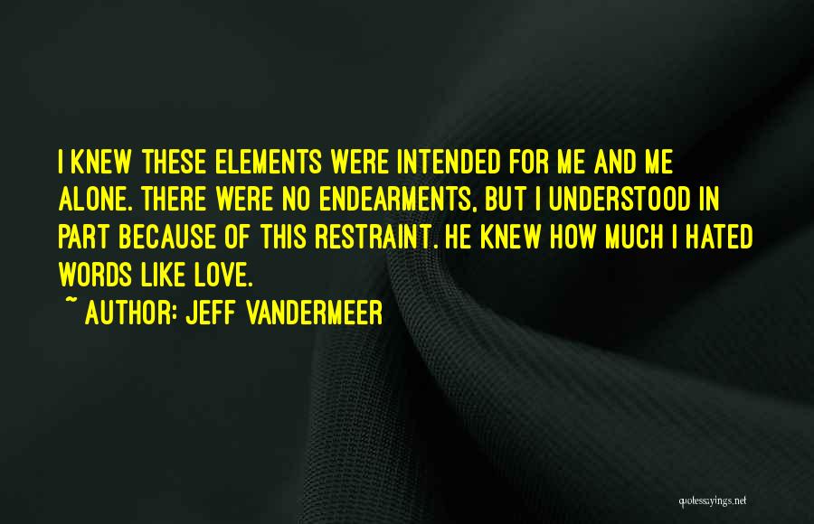 Jeff VanderMeer Quotes: I Knew These Elements Were Intended For Me And Me Alone. There Were No Endearments, But I Understood In Part