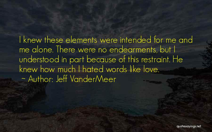 Jeff VanderMeer Quotes: I Knew These Elements Were Intended For Me And Me Alone. There Were No Endearments, But I Understood In Part