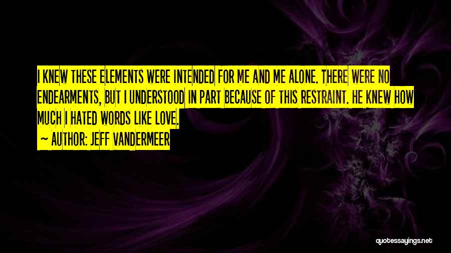 Jeff VanderMeer Quotes: I Knew These Elements Were Intended For Me And Me Alone. There Were No Endearments, But I Understood In Part