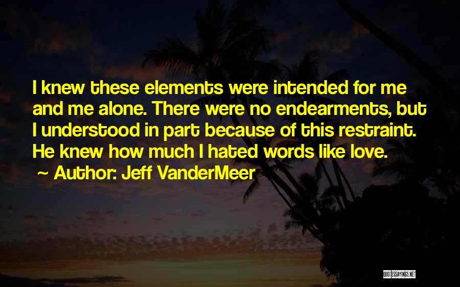 Jeff VanderMeer Quotes: I Knew These Elements Were Intended For Me And Me Alone. There Were No Endearments, But I Understood In Part