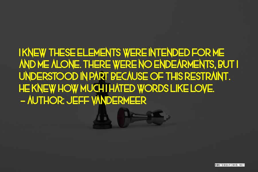 Jeff VanderMeer Quotes: I Knew These Elements Were Intended For Me And Me Alone. There Were No Endearments, But I Understood In Part