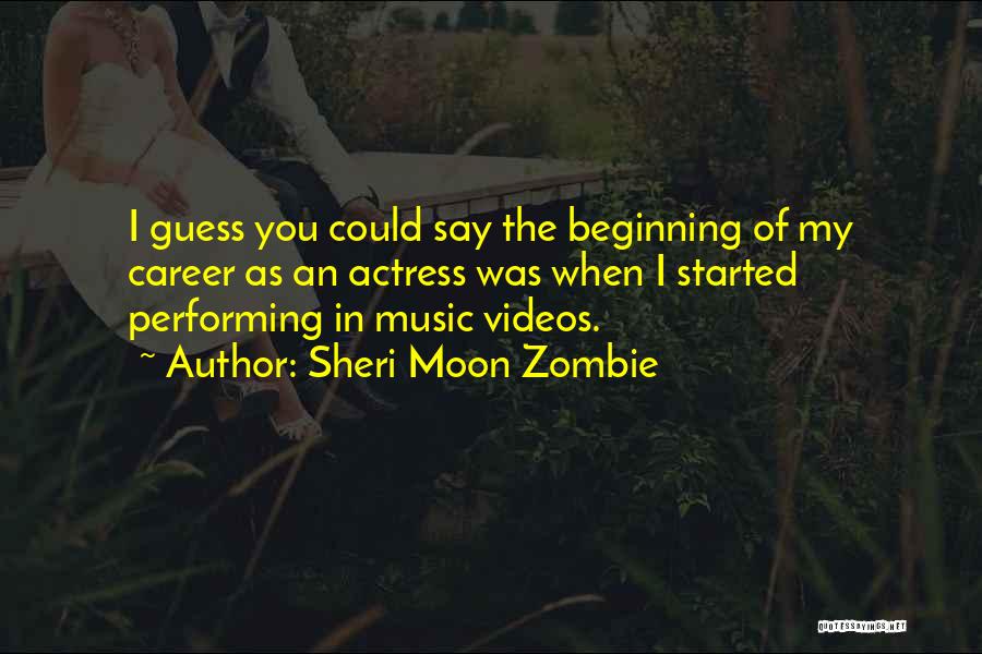 Sheri Moon Zombie Quotes: I Guess You Could Say The Beginning Of My Career As An Actress Was When I Started Performing In Music