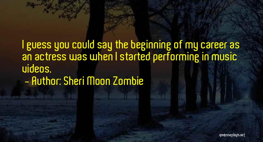 Sheri Moon Zombie Quotes: I Guess You Could Say The Beginning Of My Career As An Actress Was When I Started Performing In Music