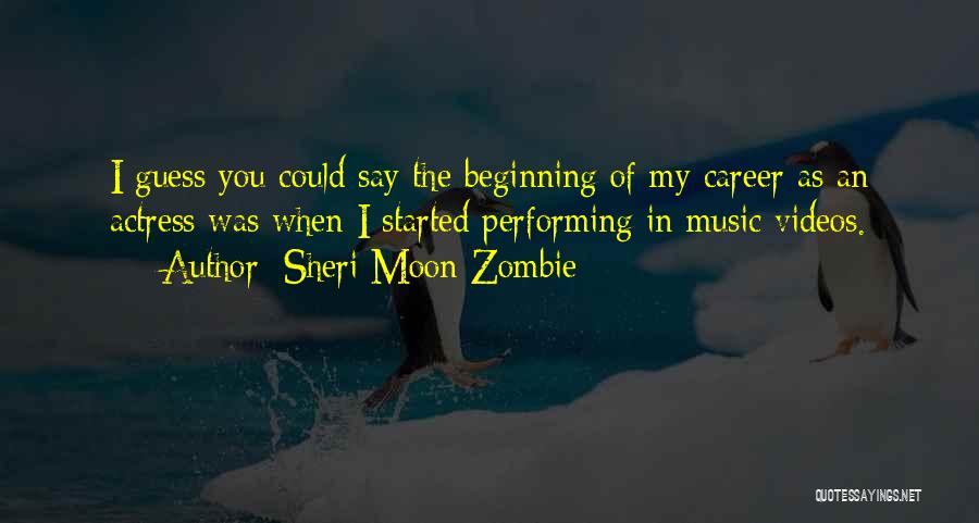 Sheri Moon Zombie Quotes: I Guess You Could Say The Beginning Of My Career As An Actress Was When I Started Performing In Music