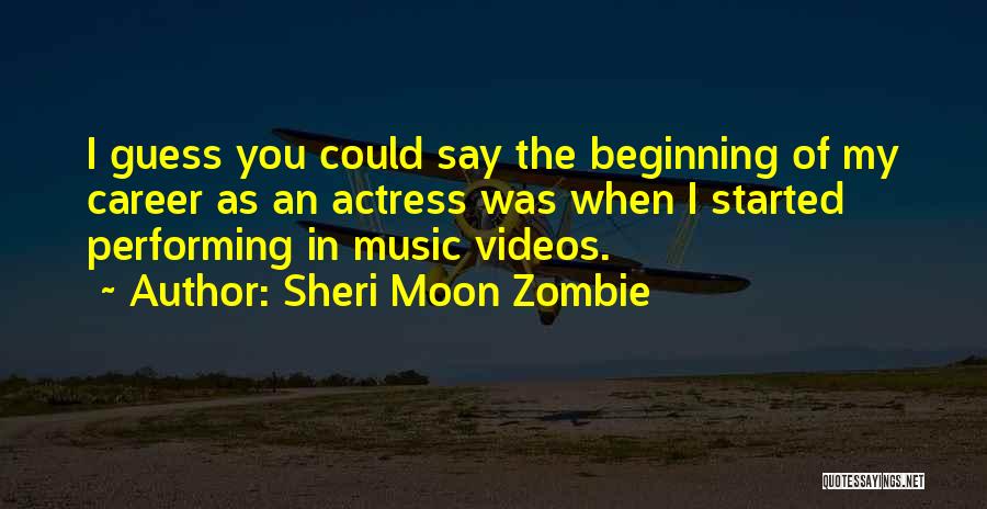 Sheri Moon Zombie Quotes: I Guess You Could Say The Beginning Of My Career As An Actress Was When I Started Performing In Music