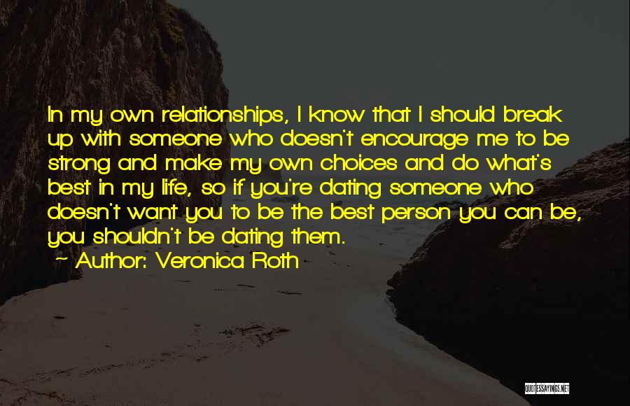 Veronica Roth Quotes: In My Own Relationships, I Know That I Should Break Up With Someone Who Doesn't Encourage Me To Be Strong