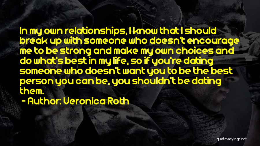 Veronica Roth Quotes: In My Own Relationships, I Know That I Should Break Up With Someone Who Doesn't Encourage Me To Be Strong