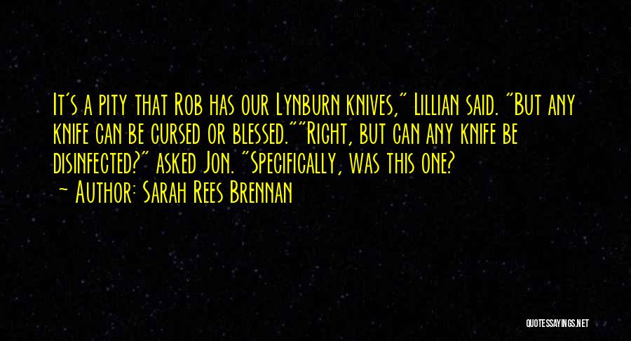 Sarah Rees Brennan Quotes: It's A Pity That Rob Has Our Lynburn Knives, Lillian Said. But Any Knife Can Be Cursed Or Blessed.right, But