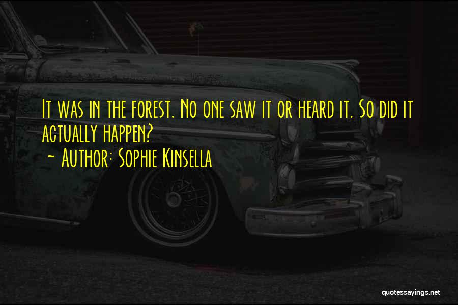 Sophie Kinsella Quotes: It Was In The Forest. No One Saw It Or Heard It. So Did It Actually Happen?