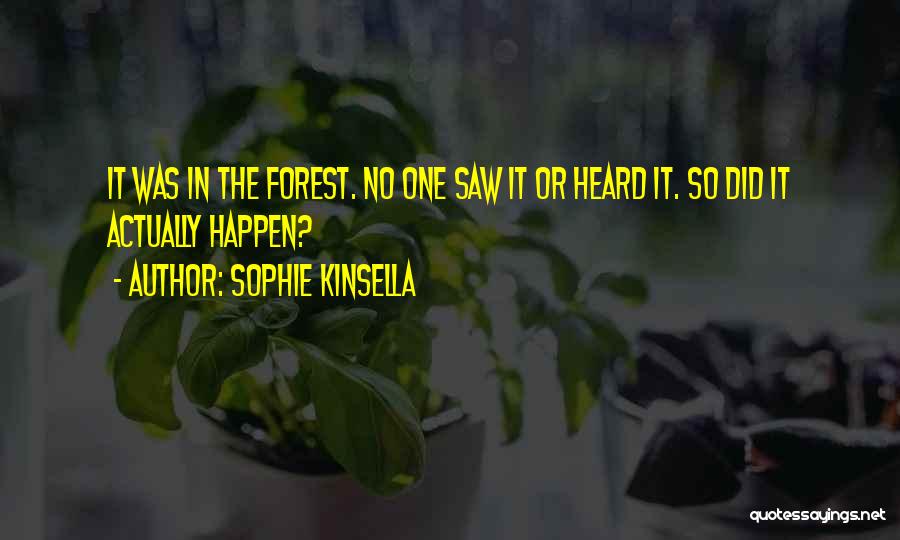 Sophie Kinsella Quotes: It Was In The Forest. No One Saw It Or Heard It. So Did It Actually Happen?