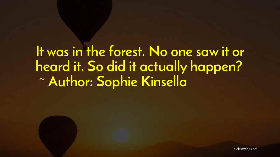 Sophie Kinsella Quotes: It Was In The Forest. No One Saw It Or Heard It. So Did It Actually Happen?