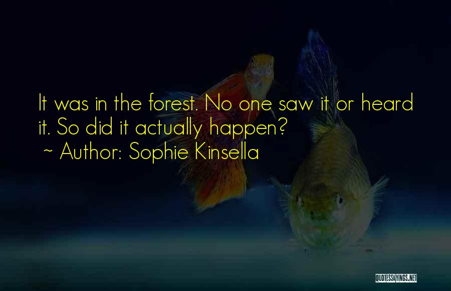 Sophie Kinsella Quotes: It Was In The Forest. No One Saw It Or Heard It. So Did It Actually Happen?