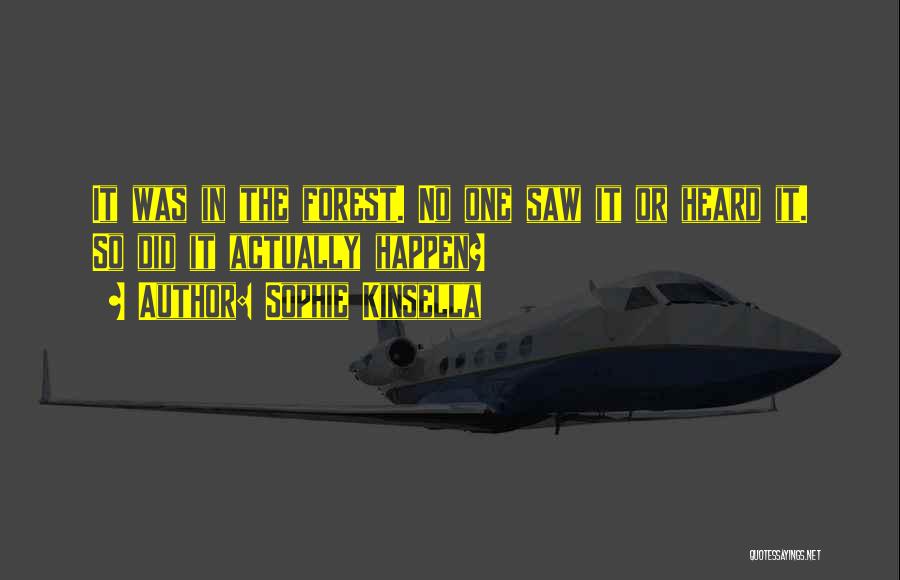 Sophie Kinsella Quotes: It Was In The Forest. No One Saw It Or Heard It. So Did It Actually Happen?