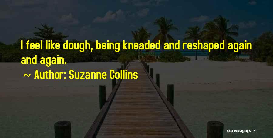 Suzanne Collins Quotes: I Feel Like Dough, Being Kneaded And Reshaped Again And Again.