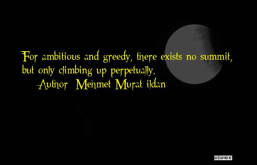 Mehmet Murat Ildan Quotes: For Ambitious And Greedy, There Exists No Summit, But Only Climbing Up Perpetually.