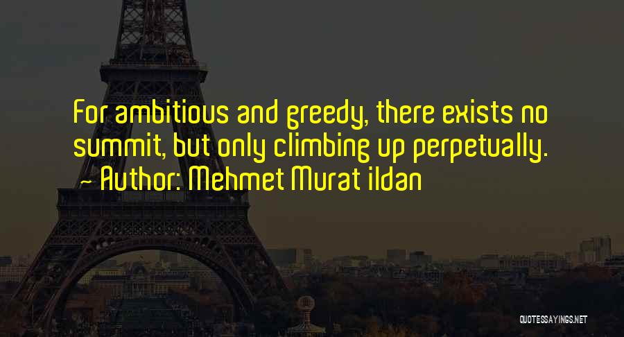 Mehmet Murat Ildan Quotes: For Ambitious And Greedy, There Exists No Summit, But Only Climbing Up Perpetually.