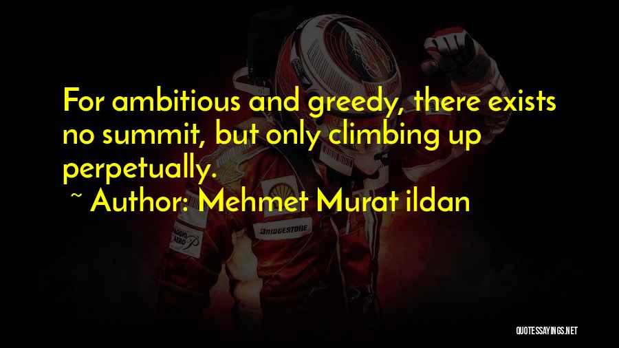 Mehmet Murat Ildan Quotes: For Ambitious And Greedy, There Exists No Summit, But Only Climbing Up Perpetually.