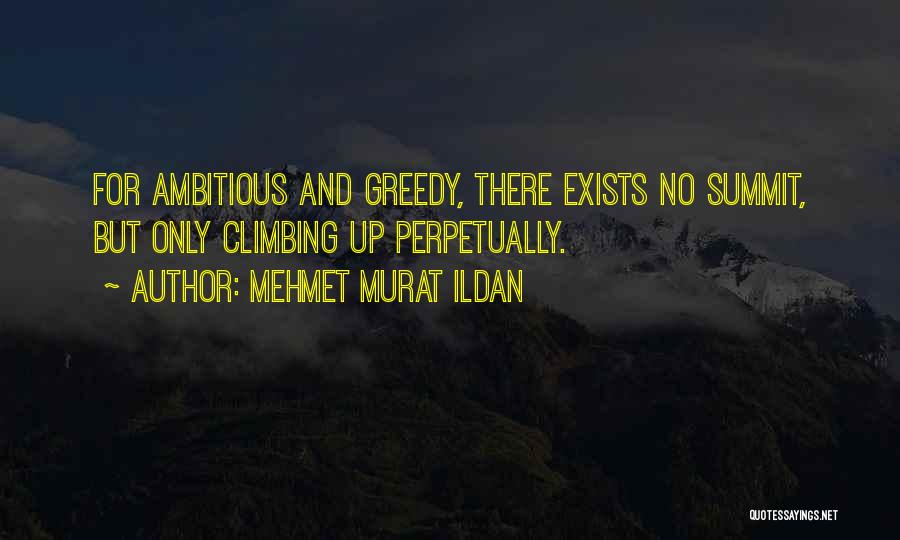 Mehmet Murat Ildan Quotes: For Ambitious And Greedy, There Exists No Summit, But Only Climbing Up Perpetually.