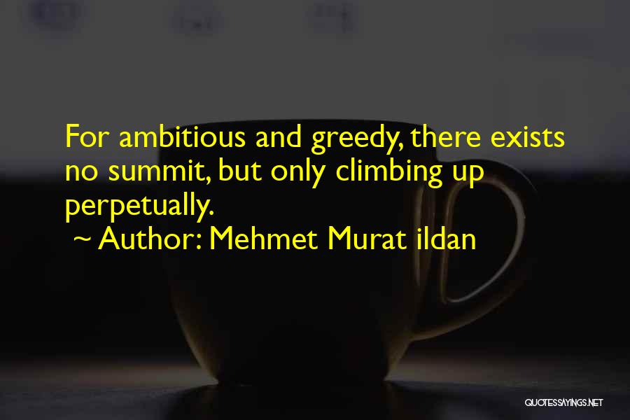 Mehmet Murat Ildan Quotes: For Ambitious And Greedy, There Exists No Summit, But Only Climbing Up Perpetually.