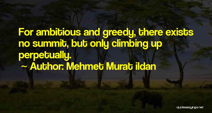 Mehmet Murat Ildan Quotes: For Ambitious And Greedy, There Exists No Summit, But Only Climbing Up Perpetually.