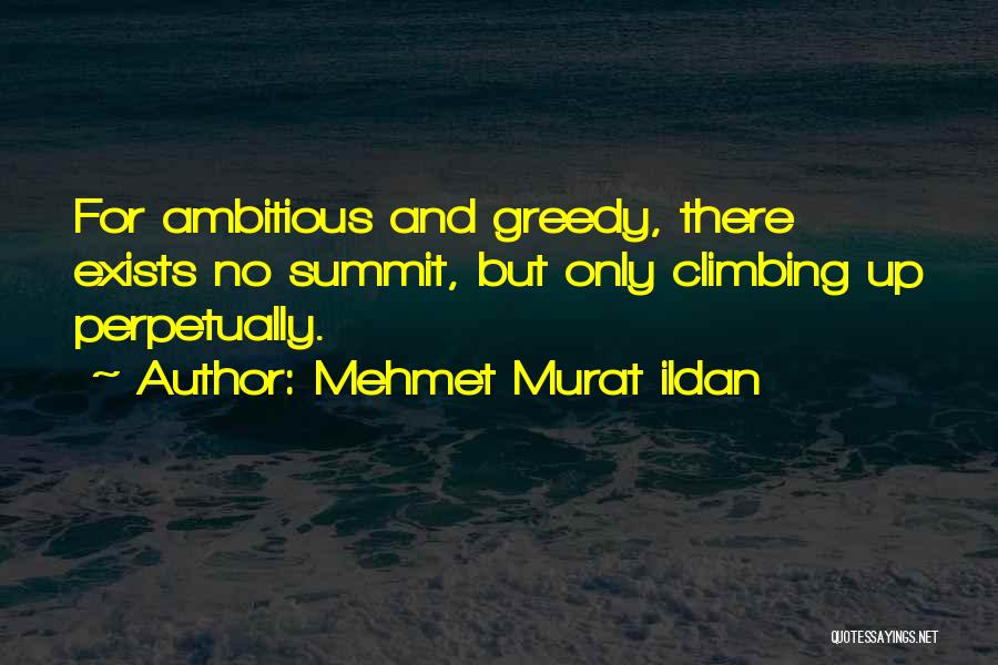 Mehmet Murat Ildan Quotes: For Ambitious And Greedy, There Exists No Summit, But Only Climbing Up Perpetually.