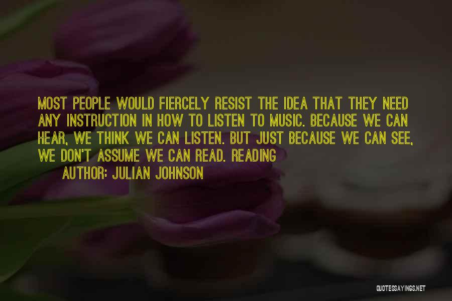 Julian Johnson Quotes: Most People Would Fiercely Resist The Idea That They Need Any Instruction In How To Listen To Music. Because We
