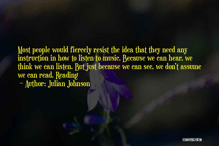Julian Johnson Quotes: Most People Would Fiercely Resist The Idea That They Need Any Instruction In How To Listen To Music. Because We